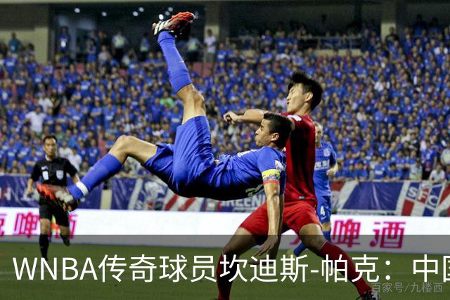 WNBA传奇球员坎迪斯-帕克：中国女篮的内线高度让人惊叹